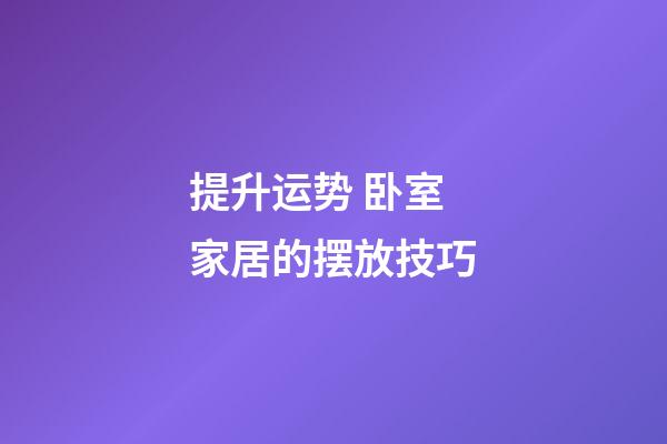 提升运势 卧室家居的摆放技巧